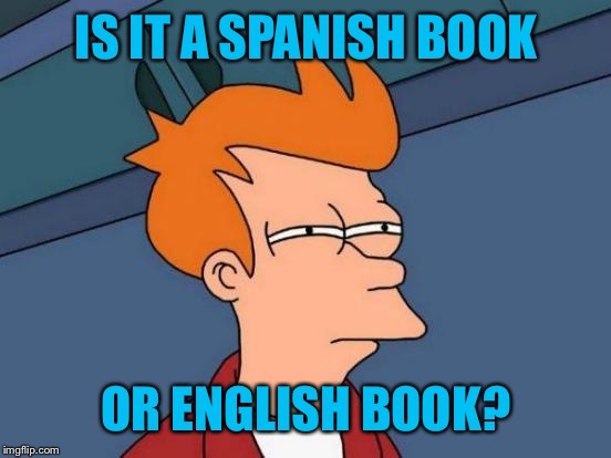 Futurama Fry Meme | IS IT A SPANISH BOOK OR ENGLISH BOOK? | image tagged in memes,futurama fry | made w/ Imgflip meme maker
