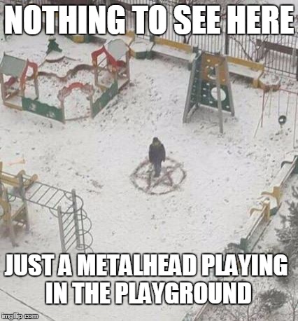 Just a metalhead | NOTHING TO SEE HERE; JUST A METALHEAD PLAYING IN THE PLAYGROUND | image tagged in funny,metal,music,satan,pentagram,playground | made w/ Imgflip meme maker