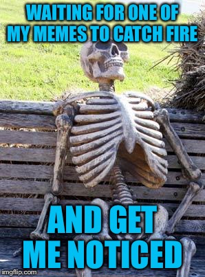 Surely one must get front page sometime  |  WAITING FOR ONE OF MY MEMES TO CATCH FIRE; AND GET ME NOTICED | image tagged in memes,waiting skeleton,memes about memes | made w/ Imgflip meme maker