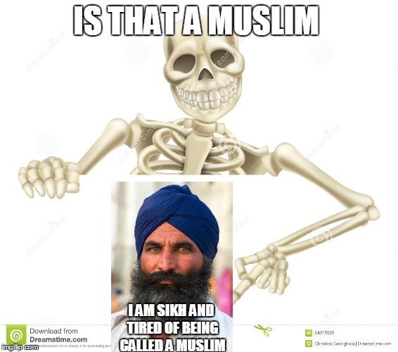 i am sikh | IS THAT A MUSLIM; I AM SIKH AND TIRED OF BEING CALLED A MUSLIM | image tagged in sikh | made w/ Imgflip meme maker