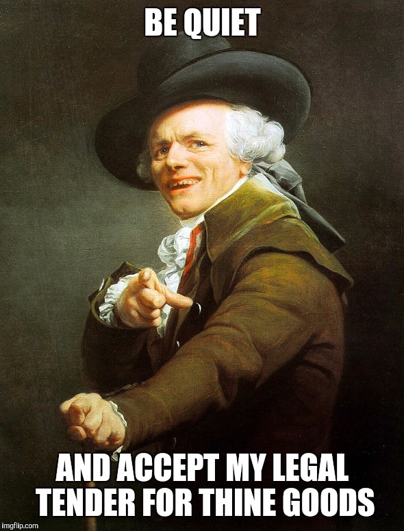 Joseph ducreaux | BE QUIET; AND ACCEPT MY LEGAL TENDER FOR THINE GOODS | image tagged in joseph ducreaux | made w/ Imgflip meme maker