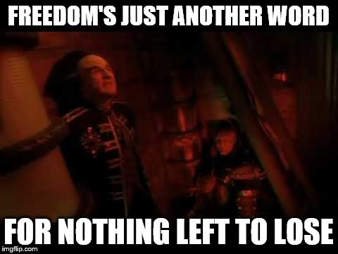 As the humans say... |  FREEDOM'S JUST ANOTHER WORD; FOR NOTHING LEFT TO LOSE | image tagged in babylon 5,londo,mollari,g'kar | made w/ Imgflip meme maker