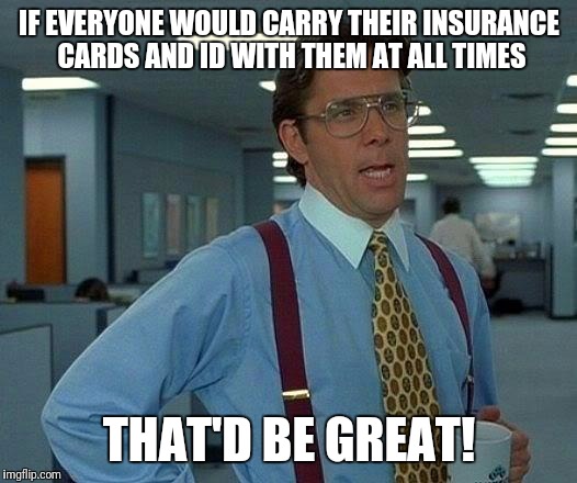 That Would Be Great | IF EVERYONE WOULD CARRY THEIR INSURANCE CARDS AND ID WITH THEM AT ALL TIMES; THAT'D BE GREAT! | image tagged in memes,that would be great | made w/ Imgflip meme maker