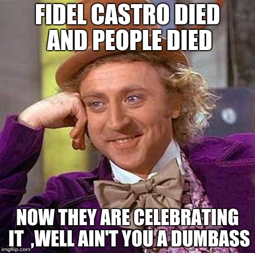 Creepy Condescending Wonka | FIDEL CASTRO DIED AND PEOPLE DIED; NOW THEY ARE CELEBRATING IT

,WELL AIN'T YOU A DUMBASS | image tagged in memes,creepy condescending wonka | made w/ Imgflip meme maker