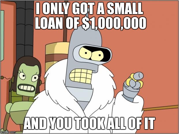 Bender | I ONLY GOT A SMALL LOAN OF $1,000,000; AND YOU TOOK ALL OF IT | image tagged in memes,bender | made w/ Imgflip meme maker