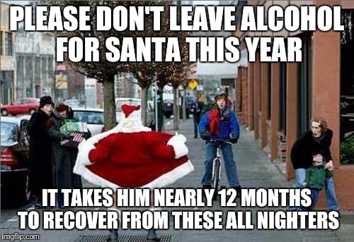 Liver of a God though! |  PLEASE DON'T LEAVE ALCOHOL FOR SANTA THIS YEAR; IT TAKES HIM NEARLY 12 MONTHS TO RECOVER FROM THESE ALL NIGHTERS | image tagged in memes,funny memes,santa,funny christmas,father christmas,not my president | made w/ Imgflip meme maker