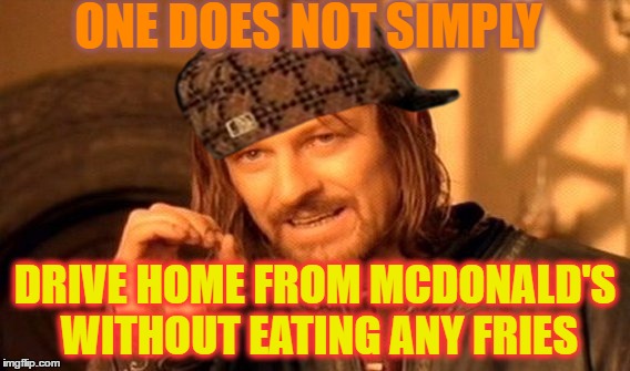 One Does Not Simply | ONE DOES NOT SIMPLY; DRIVE HOME FROM MCDONALD'S WITHOUT EATING ANY FRIES | image tagged in memes,one does not simply,scumbag | made w/ Imgflip meme maker
