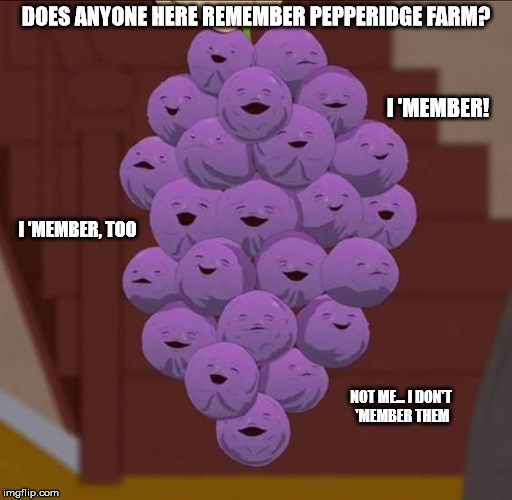 Pepperidge Farm?  Who's that? | DOES ANYONE HERE REMEMBER PEPPERIDGE FARM? I 'MEMBER! I 'MEMBER, TOO; NOT ME... I DON'T 'MEMBER THEM | image tagged in member berries,pepperidge farm | made w/ Imgflip meme maker