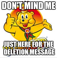 DON'T MIND ME; JUST HERE FOR THE DELETION MESSAGE | made w/ Imgflip meme maker