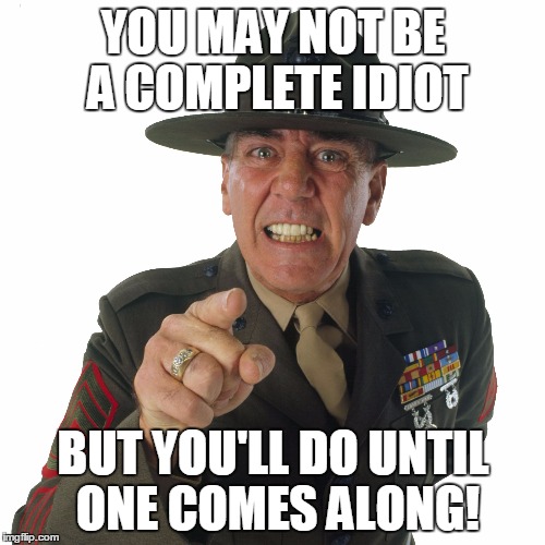 I didn't even know there was a ranking scale for idiocy... | YOU MAY NOT BE A COMPLETE IDIOT; BUT YOU'LL DO UNTIL ONE COMES ALONG! | image tagged in ermy,idiots,machine gunner | made w/ Imgflip meme maker