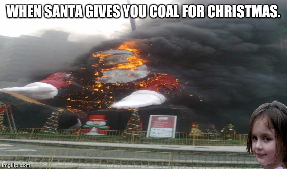 Geez she's realllllly mad! | WHEN SANTA GIVES YOU COAL FOR CHRISTMAS. | image tagged in disaster girl | made w/ Imgflip meme maker