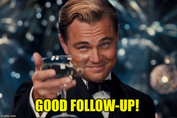 Leonardo Dicaprio Cheers Meme | GOOD FOLLOW-UP! | image tagged in memes,leonardo dicaprio cheers | made w/ Imgflip meme maker