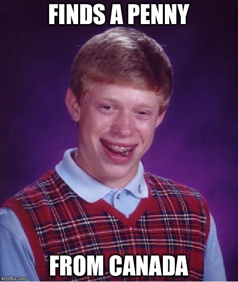 Canadian penny luck isnt that good as us penny luck if you think about it | FINDS A PENNY; FROM CANADA | image tagged in memes,bad luck brian | made w/ Imgflip meme maker