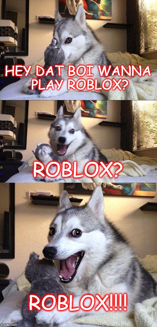 Bad Pun Dog Meme | HEY DAT BOI WANNA PLAY ROBLOX? ROBLOX? ROBLOX!!!! | image tagged in memes,bad pun dog | made w/ Imgflip meme maker