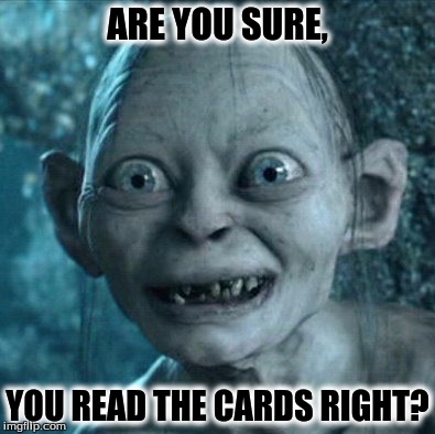 Gollum Meme | ARE YOU SURE, YOU READ THE CARDS RIGHT? | image tagged in memes,gollum | made w/ Imgflip meme maker