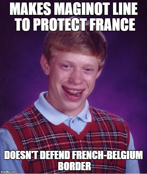 Bad Luck Brian Meme | MAKES MAGINOT LINE TO PROTECT FRANCE; DOESN'T DEFEND FRENCH-BELGIUM BORDER | image tagged in memes,bad luck brian | made w/ Imgflip meme maker