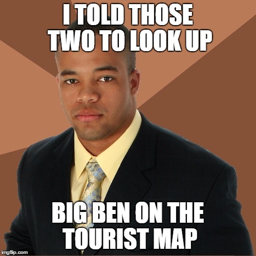 I TOLD THOSE TWO TO LOOK UP BIG BEN ON THE TOURIST MAP | made w/ Imgflip meme maker
