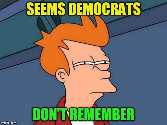 Futurama Fry Meme | SEEMS DEMOCRATS DON'T REMEMBER | image tagged in memes,futurama fry | made w/ Imgflip meme maker