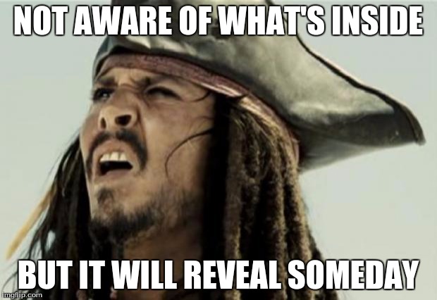 confused dafuq jack sparrow what | NOT AWARE OF WHAT'S INSIDE; BUT IT WILL REVEAL SOMEDAY | image tagged in confused dafuq jack sparrow what | made w/ Imgflip meme maker