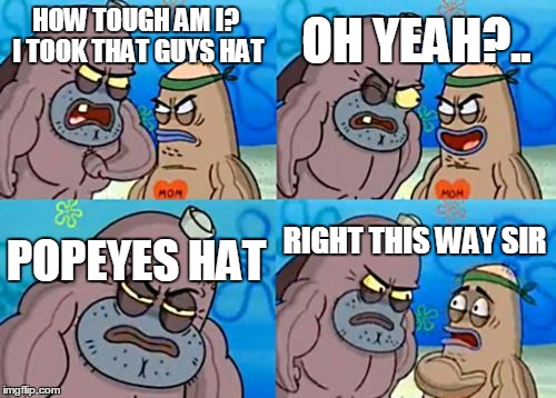 How Tough Are You | OH YEAH?.. HOW TOUGH AM I? I TOOK THAT GUYS HAT; RIGHT THIS WAY SIR; POPEYES HAT | image tagged in memes,how tough are you | made w/ Imgflip meme maker