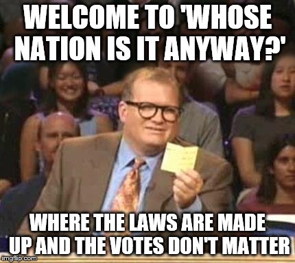 Drew Carey | WELCOME TO 'WHOSE NATION IS IT ANYWAY?'; WHERE THE LAWS ARE MADE UP AND THE VOTES DON'T MATTER | image tagged in drew carey | made w/ Imgflip meme maker
