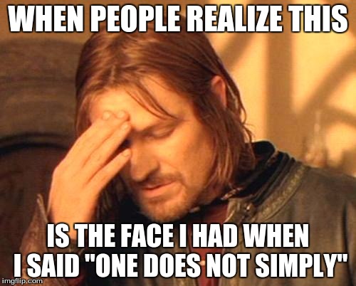 Frustrated Boromir |  WHEN PEOPLE REALIZE THIS; IS THE FACE I HAD WHEN I SAID "ONE DOES NOT SIMPLY" | image tagged in frustrated boromir | made w/ Imgflip meme maker