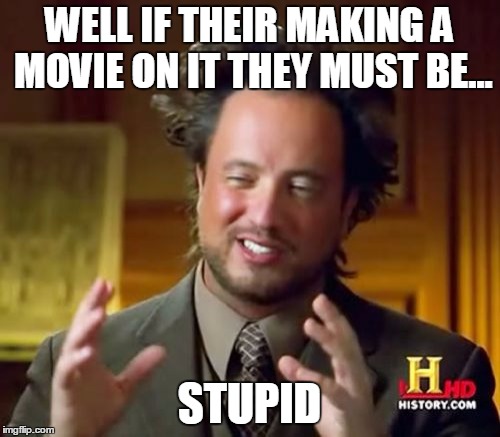 Ancient Aliens Meme | WELL IF THEIR MAKING A MOVIE ON IT THEY MUST BE... STUPID | image tagged in memes,ancient aliens | made w/ Imgflip meme maker
