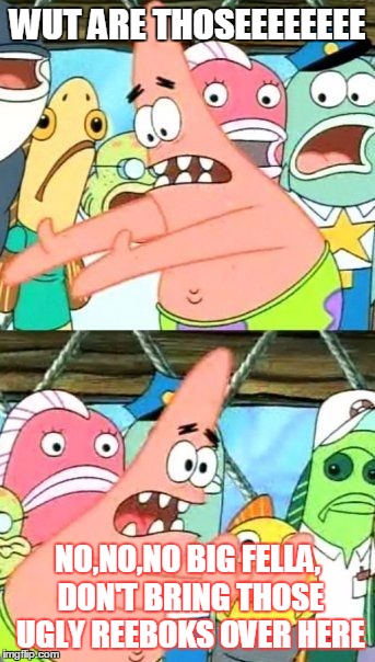 Put It Somewhere Else Patrick | WUT ARE THOSEEEEEEEE; NO,NO,NO BIG FELLA, DON'T BRING THOSE UGLY REEBOKS OVER HERE | image tagged in memes,put it somewhere else patrick | made w/ Imgflip meme maker
