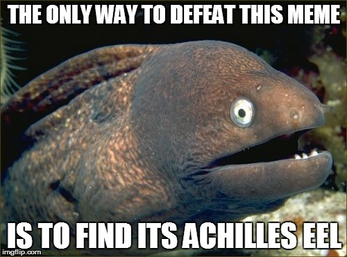 Bad Joke Eel Meme | THE ONLY WAY TO DEFEAT THIS MEME; IS TO FIND ITS ACHILLES EEL | image tagged in memes,bad joke eel | made w/ Imgflip meme maker