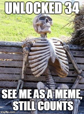 Waiting Skeleton Meme | UNLOCKED 34 SEE ME AS A MEME, STILL COUNTS | image tagged in memes,waiting skeleton | made w/ Imgflip meme maker
