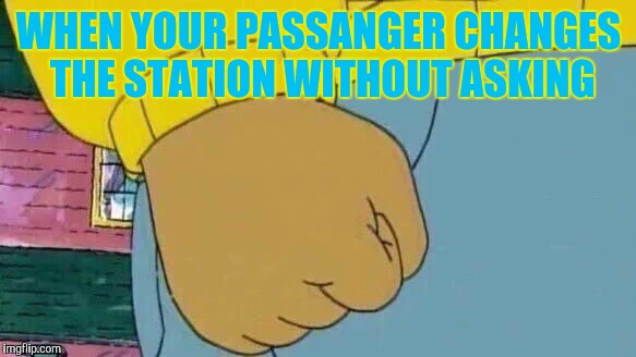 Arthur Fist | WHEN YOUR PASSANGER CHANGES THE STATION WITHOUT ASKING | image tagged in memes,arthur fist | made w/ Imgflip meme maker
