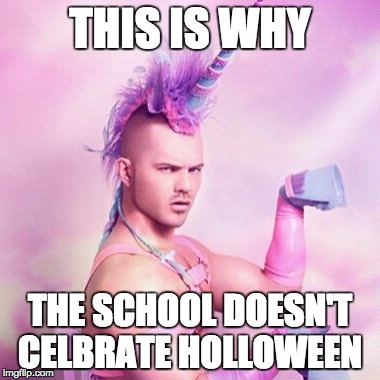 Unicorn MAN Meme | THIS IS WHY; THE SCHOOL DOESN'T CELBRATE HOLLOWEEN | image tagged in memes,unicorn man | made w/ Imgflip meme maker