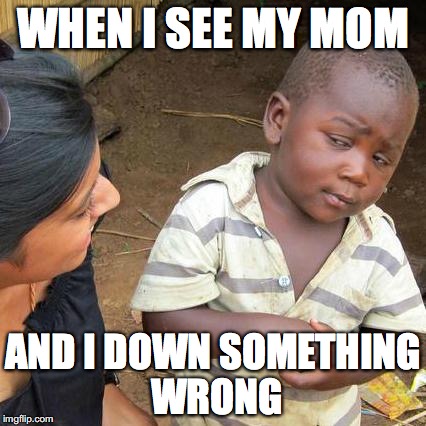 Third World Skeptical Kid Meme | WHEN I SEE MY MOM; AND I DOWN SOMETHING WRONG | image tagged in memes,third world skeptical kid | made w/ Imgflip meme maker