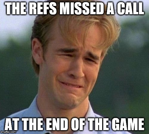 Vikings fans' crying about ONE missed call when they couldn't score a touchdown to save their lives the rest of the game | THE REFS MISSED A CALL; AT THE END OF THE GAME | image tagged in memes,1990s first world problems | made w/ Imgflip meme maker