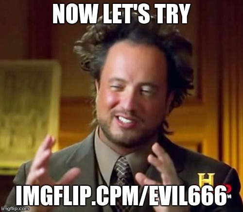 Ancient Aliens Meme | NOW LET'S TRY IMGFLIP.CPM/EVIL666 | image tagged in memes,ancient aliens | made w/ Imgflip meme maker