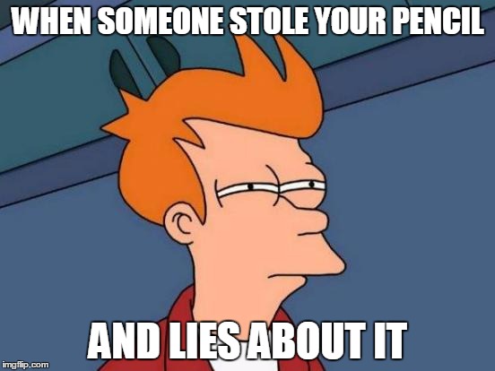 Futurama Fry | WHEN SOMEONE STOLE YOUR PENCIL; AND LIES ABOUT IT | image tagged in memes,futurama fry | made w/ Imgflip meme maker