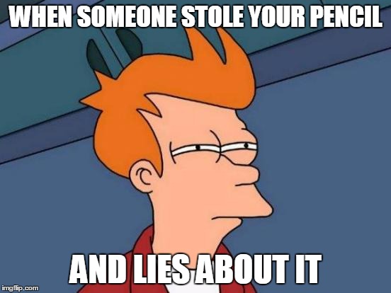 Futurama Fry | WHEN SOMEONE STOLE YOUR PENCIL; AND LIES ABOUT IT | image tagged in memes,futurama fry | made w/ Imgflip meme maker