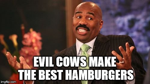 Steve Harvey Meme | EVIL COWS MAKE THE BEST HAMBURGERS | image tagged in memes,steve harvey | made w/ Imgflip meme maker