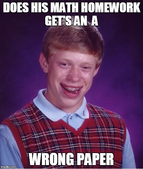 Bad Luck Brian Meme | DOES HIS MATH HOMEWORK GET'S AN  A WRONG PAPER | image tagged in memes,bad luck brian | made w/ Imgflip meme maker