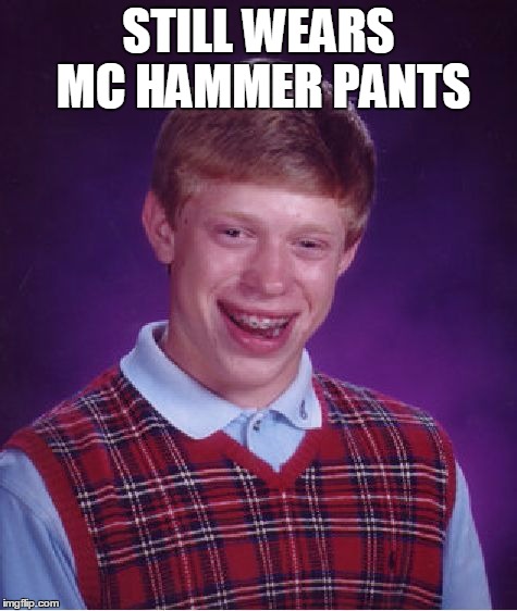 Bad Luck Brian Meme | STILL WEARS MC HAMMER PANTS | image tagged in memes,bad luck brian | made w/ Imgflip meme maker
