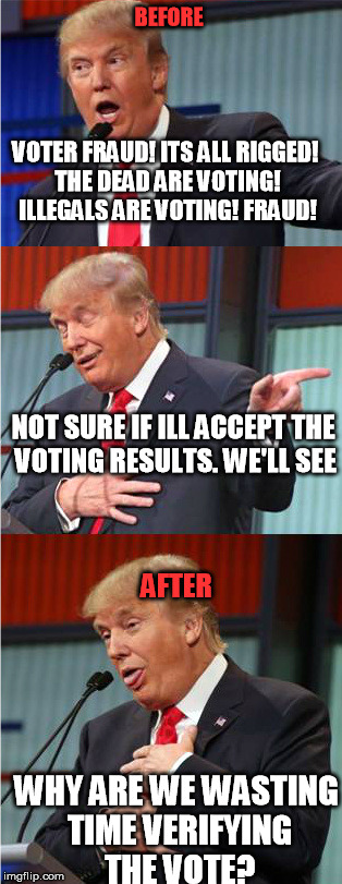 trump voting | BEFORE; VOTER FRAUD! ITS ALL RIGGED! THE DEAD ARE VOTING! ILLEGALS ARE VOTING! FRAUD! NOT SURE IF ILL ACCEPT THE VOTING RESULTS. WE'LL SEE; AFTER; WHY ARE WE WASTING TIME VERIFYING THE VOTE? | image tagged in bad pun trump,voting,fraud,recount | made w/ Imgflip meme maker