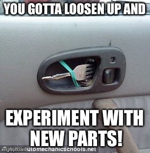 YOU GOTTA LOOSEN UP AND EXPERIMENT WITH NEW PARTS! | made w/ Imgflip meme maker