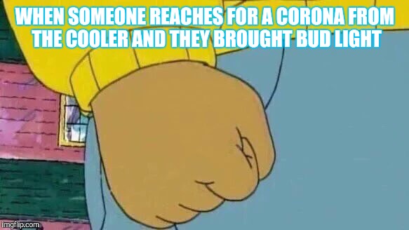 Arthur Fist Meme | WHEN SOMEONE REACHES FOR A CORONA FROM THE COOLER AND THEY BROUGHT BUD LIGHT | image tagged in memes,arthur fist | made w/ Imgflip meme maker