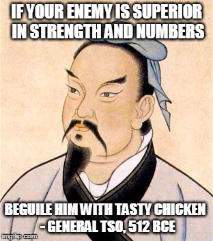 General Tso | IF YOUR ENEMY IS SUPERIOR IN STRENGTH AND NUMBERS; BEGUILE HIM WITH TASTY CHICKEN
 - GENERAL TSO, 512 BCE | image tagged in general tso | made w/ Imgflip meme maker