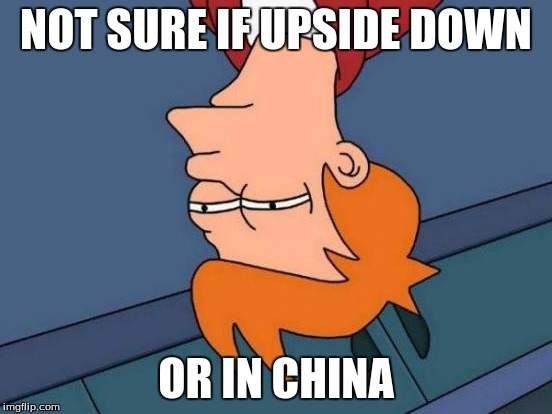 Futurama Fry Meme | NOT SURE IF UPSIDE DOWN OR IN CHINA | image tagged in memes,futurama fry | made w/ Imgflip meme maker