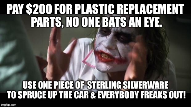 And everybody loses their minds Meme | PAY $200 FOR PLASTIC REPLACEMENT PARTS, NO ONE BATS AN EYE. USE ONE PIECE OF  STERLING SILVERWARE TO SPRUCE UP THE CAR & EVERYBODY FREAKS OU | image tagged in memes,and everybody loses their minds | made w/ Imgflip meme maker