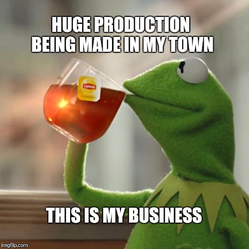 But That's None Of My Business Meme | HUGE PRODUCTION BEING MADE IN MY TOWN THIS IS MY BUSINESS | image tagged in memes,but thats none of my business,kermit the frog | made w/ Imgflip meme maker