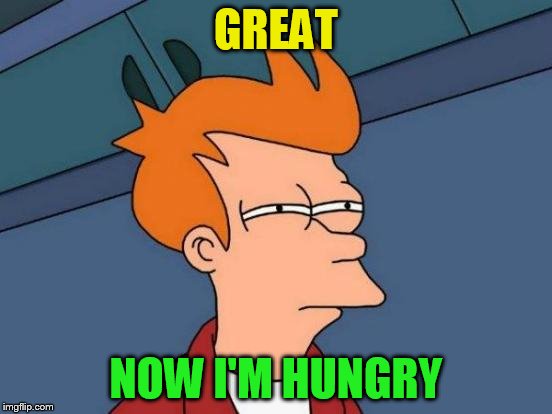 Futurama Fry Meme | GREAT NOW I'M HUNGRY | image tagged in memes,futurama fry | made w/ Imgflip meme maker