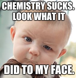 Skeptical Baby Meme | CHEMISTRY SUCKS. LOOK WHAT IT; DID TO MY FACE. | image tagged in memes,skeptical baby | made w/ Imgflip meme maker