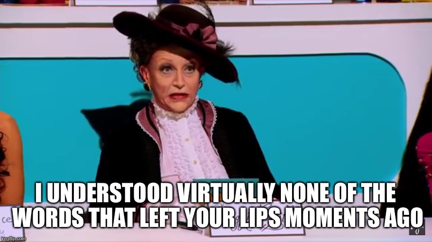 I UNDERSTOOD VIRTUALLY NONE OF THE WORDS THAT LEFT YOUR LIPS MOMENTS AGO | image tagged in rupaul's drag race,snatch game,ben delacreme,drag | made w/ Imgflip meme maker